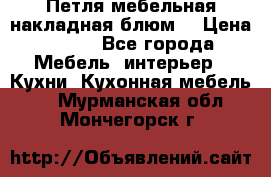 Петля мебельная накладная блюм  › Цена ­ 100 - Все города Мебель, интерьер » Кухни. Кухонная мебель   . Мурманская обл.,Мончегорск г.